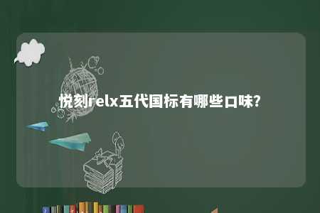 悦刻relx五代国标有哪些口味？ 